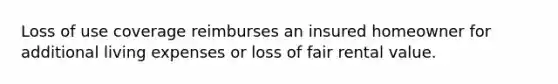 Loss of use coverage reimburses an insured homeowner for additional living expenses or loss of fair rental value.