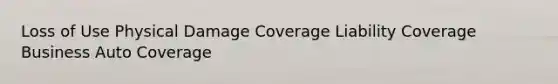 Loss of Use Physical Damage Coverage Liability Coverage Business Auto Coverage