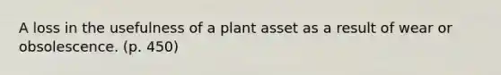 A loss in the usefulness of a plant asset as a result of wear or obsolescence. (p. 450)