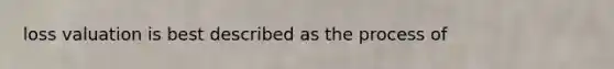 loss valuation is best described as the process of