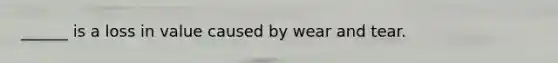______ is a loss in value caused by wear and tear.