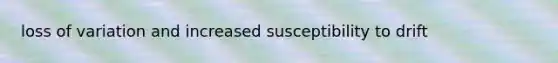 loss of variation and increased susceptibility to drift