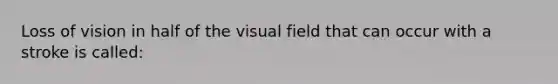 Loss of vision in half of the visual field that can occur with a stroke is called: