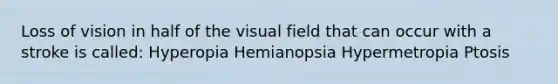 Loss of vision in half of the visual field that can occur with a stroke is called: Hyperopia Hemianopsia Hypermetropia Ptosis