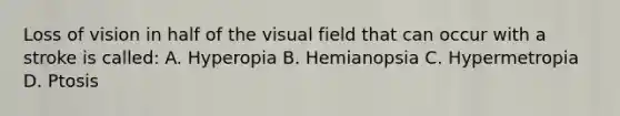 Loss of vision in half of the visual field that can occur with a stroke is called: A. Hyperopia B. Hemianopsia C. Hypermetropia D. Ptosis