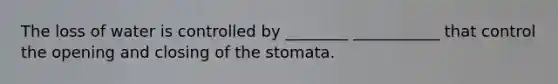 The loss of water is controlled by ________ ___________ that control the opening and closing of the stomata.