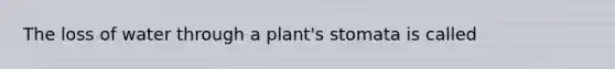 The loss of water through a plant's stomata is called