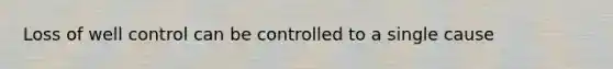 Loss of well control can be controlled to a single cause