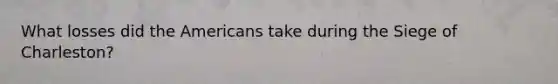 What losses did the Americans take during the Siege of Charleston?