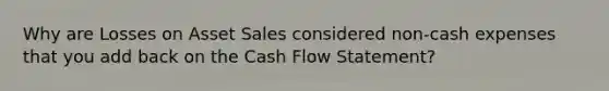 Why are Losses on Asset Sales considered non-cash expenses that you add back on the Cash Flow Statement?