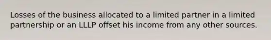 Losses of the business allocated to a limited partner in a limited partnership or an LLLP offset his income from any other sources.