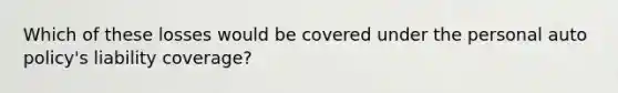 Which of these losses would be covered under the personal auto policy's liability coverage?