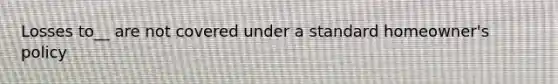 Losses to__ are not covered under a standard homeowner's policy
