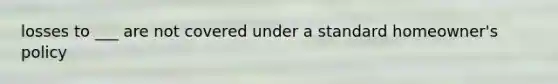 losses to ___ are not covered under a standard homeowner's policy