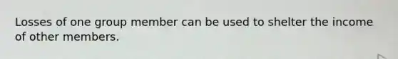 Losses of one group member can be used to shelter the income of other members.