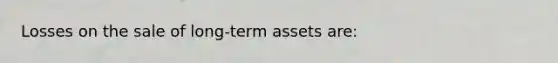 Losses on the sale of long-term assets are: