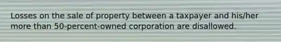 Losses on the sale of property between a taxpayer and his/her more than 50-percent-owned corporation are disallowed.