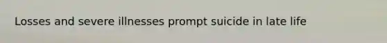 Losses and severe illnesses prompt suicide in late life
