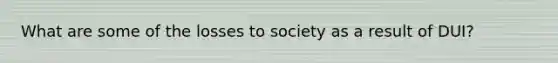 What are some of the losses to society as a result of DUI?