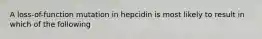 A loss-of-function mutation in hepcidin is most likely to result in which of the following