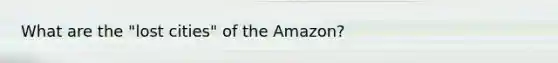 What are the "lost cities" of the Amazon?