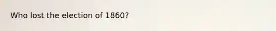 Who lost the election of 1860?