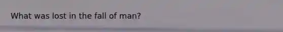 What was lost in the fall of man?