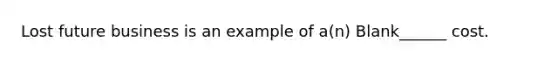 Lost future business is an example of a(n) Blank______ cost.