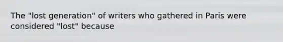 The "lost generation" of writers who gathered in Paris were considered "lost" because