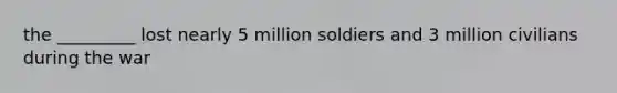 the _________ lost nearly 5 million soldiers and 3 million civilians during the war