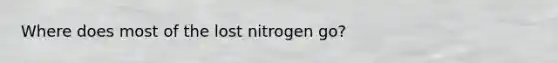 Where does most of the lost nitrogen go?