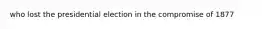 who lost the presidential election in the compromise of 1877
