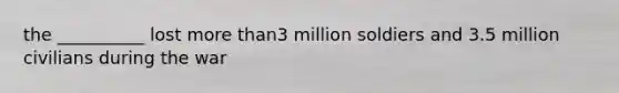 the __________ lost more than3 million soldiers and 3.5 million civilians during the war