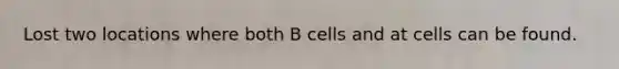 Lost two locations where both B cells and at cells can be found.