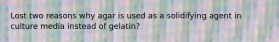 Lost two reasons why agar is used as a solidifying agent in culture media instead of gelatin?