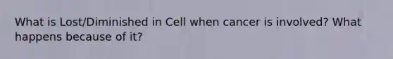 What is Lost/Diminished in Cell when cancer is involved? What happens because of it?