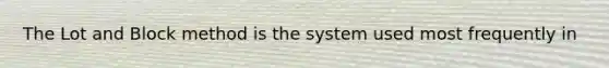 The Lot and Block method is the system used most frequently in