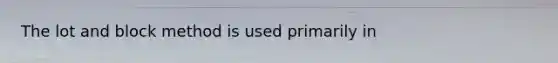 The lot and block method is used primarily in