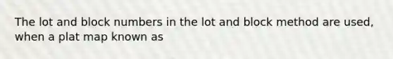 The lot and block numbers in the lot and block method are used, when a plat map known as