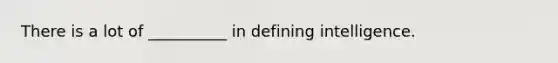 There is a lot of __________ in defining intelligence.