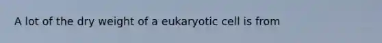 A lot of the dry weight of a eukaryotic cell is from