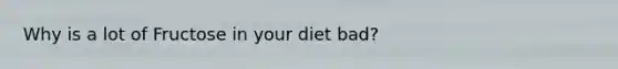Why is a lot of Fructose in your diet bad?
