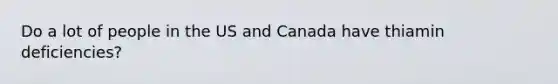 Do a lot of people in the US and Canada have thiamin deficiencies?