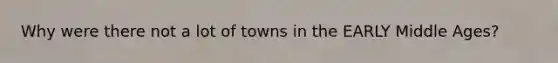 Why were there not a lot of towns in the EARLY Middle Ages?