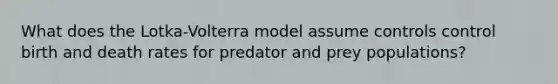 What does the Lotka-Volterra model assume controls control birth and death rates for predator and prey populations?