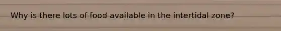 Why is there lots of food available in the intertidal zone?