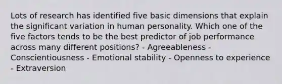 Lots of research has identified five basic dimensions that explain the significant variation in human personality. Which one of the five factors tends to be the best predictor of job performance across many different positions? - Agreeableness - Conscientiousness - Emotional stability - Openness to experience - Extraversion