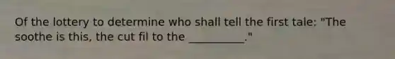 Of the lottery to determine who shall tell the first tale: "The soothe is this, the cut fil to the __________."