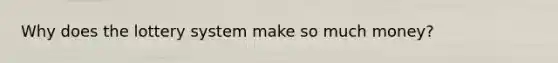 Why does the lottery system make so much money?