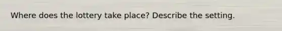 Where does the lottery take place? Describe the setting.